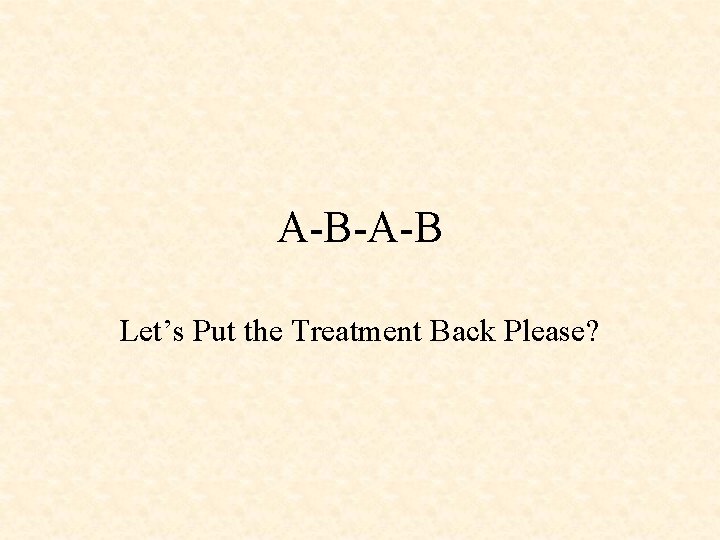 A-B-A-B Let’s Put the Treatment Back Please? 