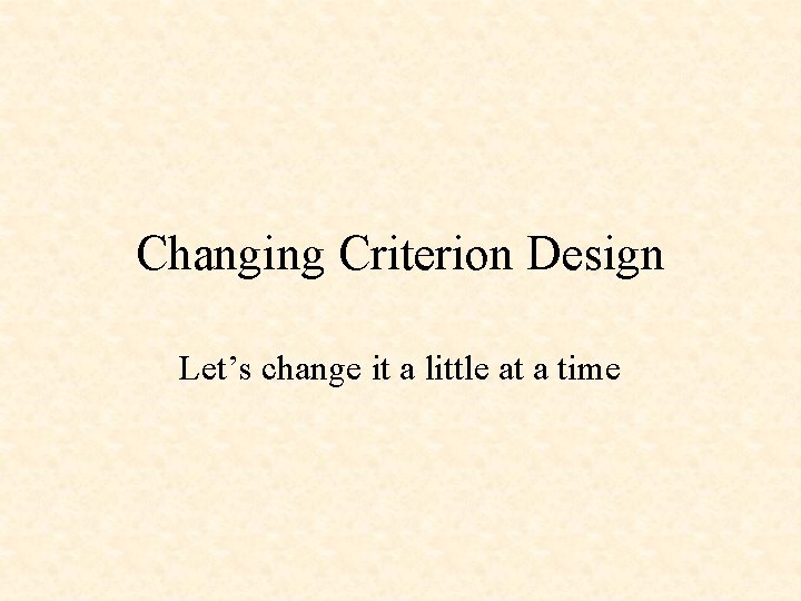 Changing Criterion Design Let’s change it a little at a time 