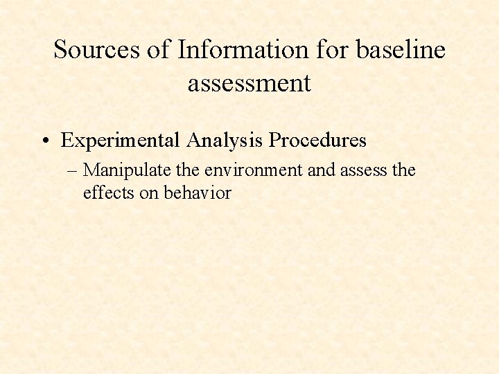 Sources of Information for baseline assessment • Experimental Analysis Procedures – Manipulate the environment