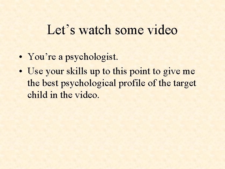 Let’s watch some video • You’re a psychologist. • Use your skills up to