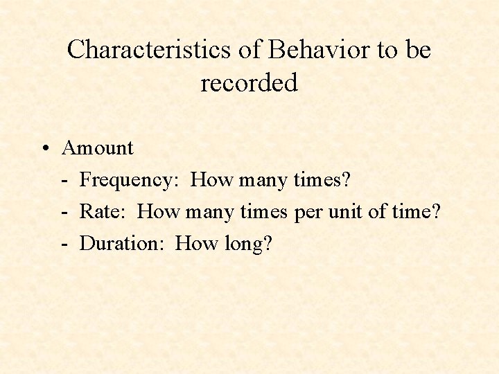 Characteristics of Behavior to be recorded • Amount - Frequency: How many times? -