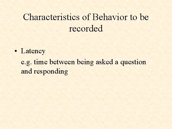 Characteristics of Behavior to be recorded • Latency e. g. time between being asked