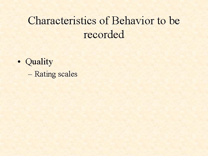 Characteristics of Behavior to be recorded • Quality – Rating scales 