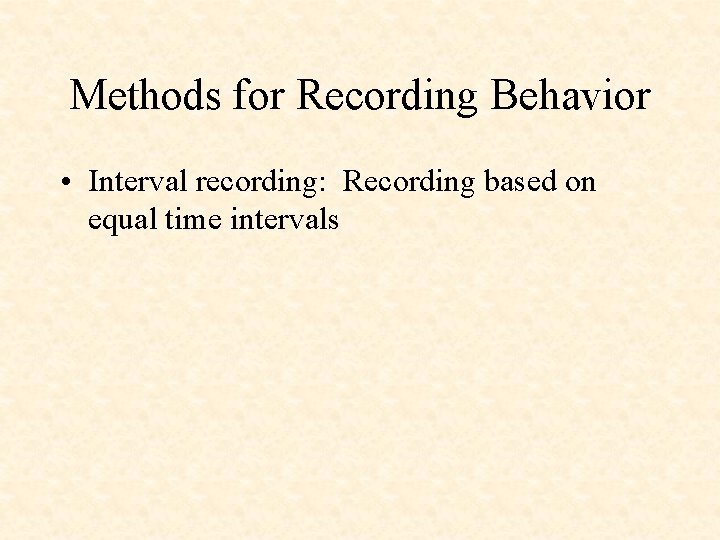 Methods for Recording Behavior • Interval recording: Recording based on equal time intervals 