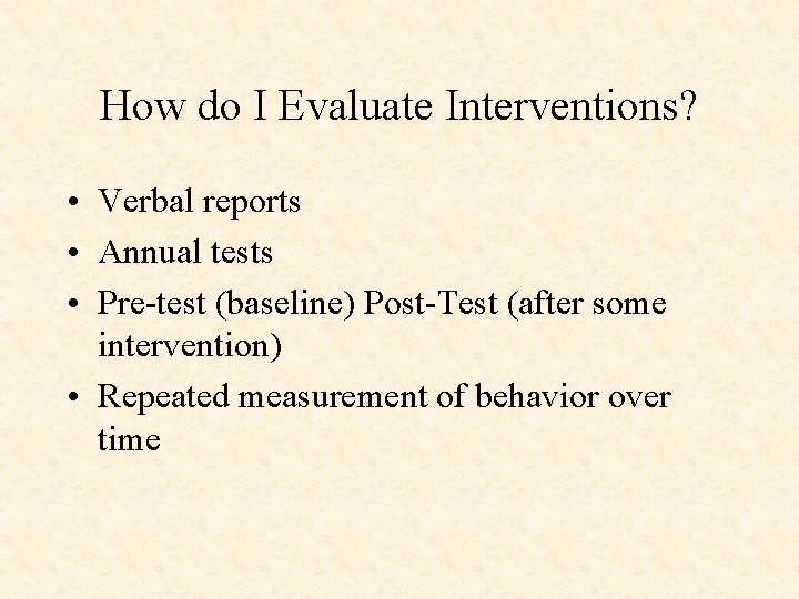 How do I Evaluate Interventions? • Verbal reports • Annual tests • Pre-test (baseline)