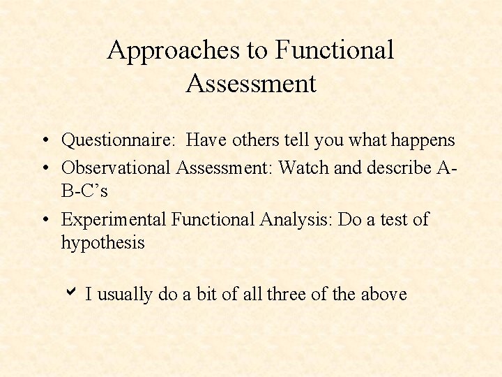 Approaches to Functional Assessment • Questionnaire: Have others tell you what happens • Observational