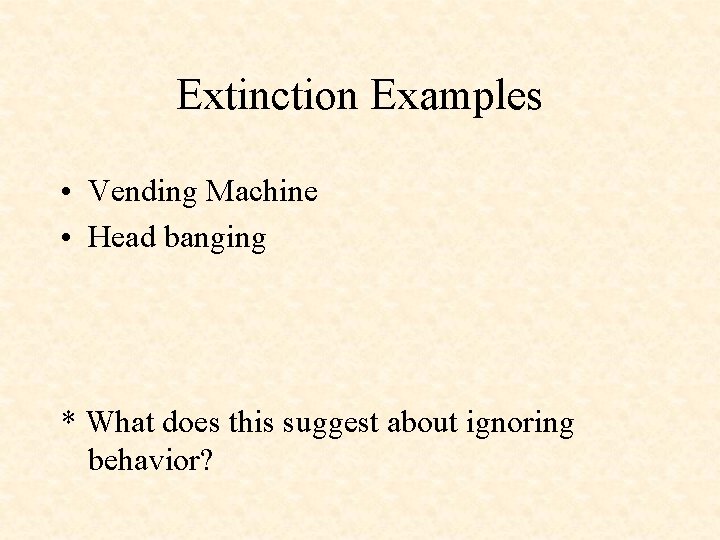 Extinction Examples • Vending Machine • Head banging * What does this suggest about