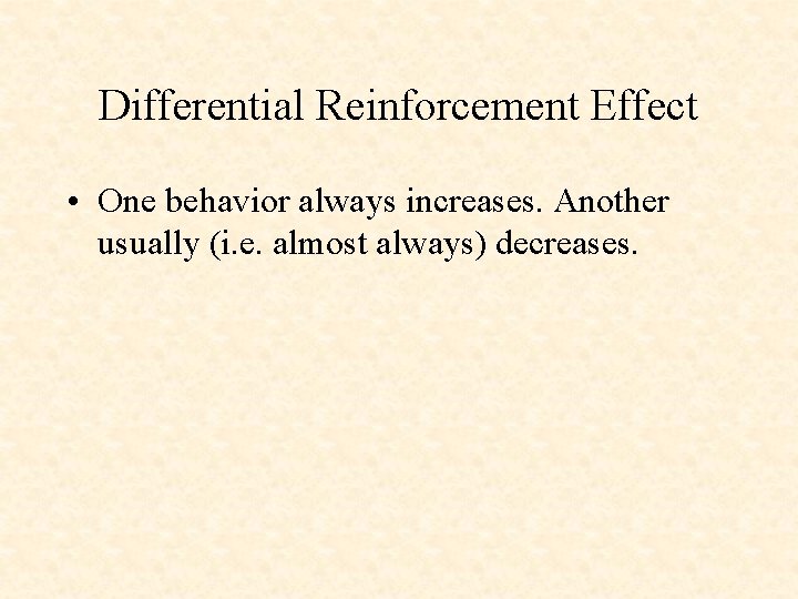 Differential Reinforcement Effect • One behavior always increases. Another usually (i. e. almost always)