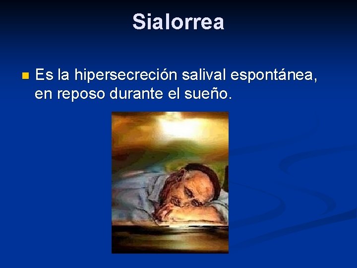 Sialorrea n Es la hipersecreción salival espontánea, en reposo durante el sueño. 