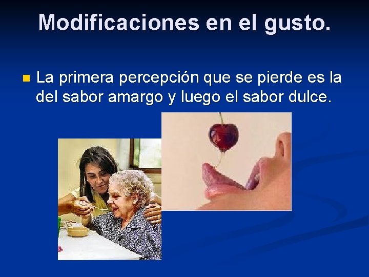 Modificaciones en el gusto. n La primera percepción que se pierde es la del