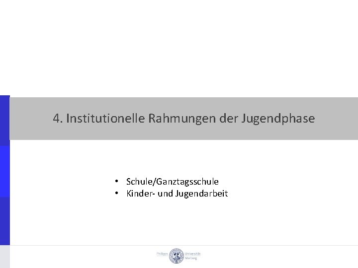 4. Institutionelle Rahmungen der Jugendphase • Schule/Ganztagsschule • Kinder und Jugendarbeit 