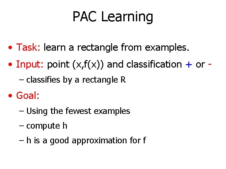 PAC Learning • Task: learn a rectangle from examples. • Input: point (x, f(x))