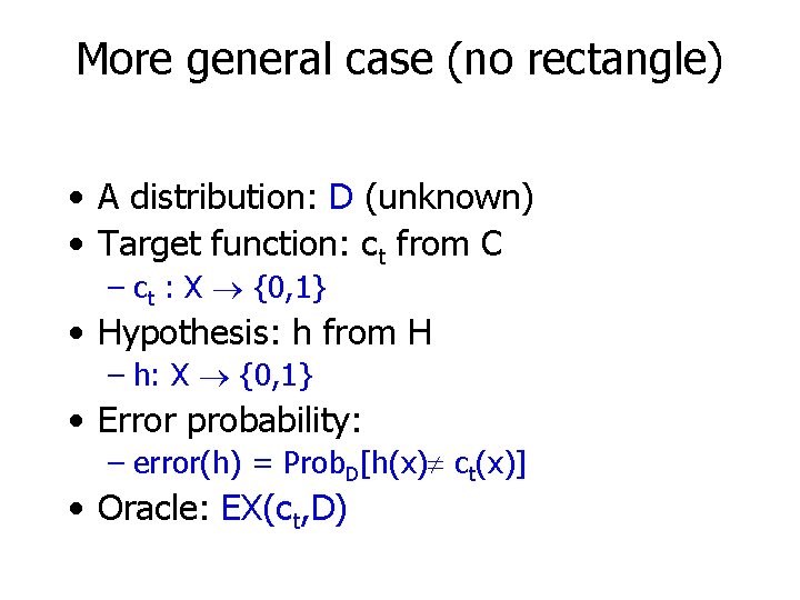 More general case (no rectangle) • A distribution: D (unknown) • Target function: ct