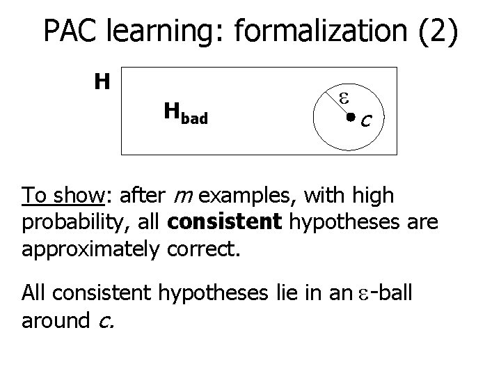 PAC learning: formalization (2) H Hbad c To show: after m examples, with high