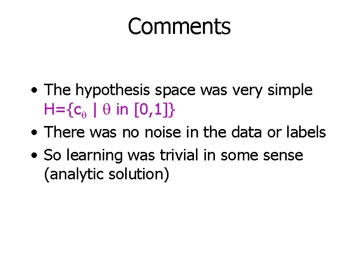 Comments • The hypothesis space was very simple H={cq | q in [0, 1]}