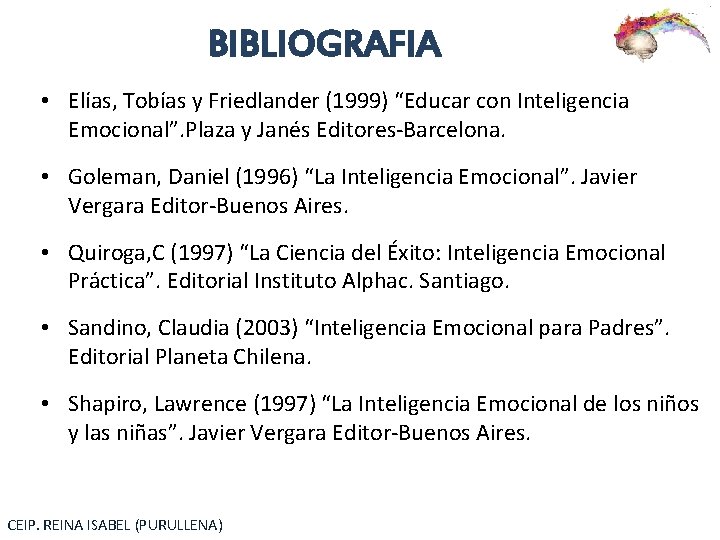 BIBLIOGRAFIA • Elías, Tobías y Friedlander (1999) “Educar con Inteligencia Emocional”. Plaza y Janés