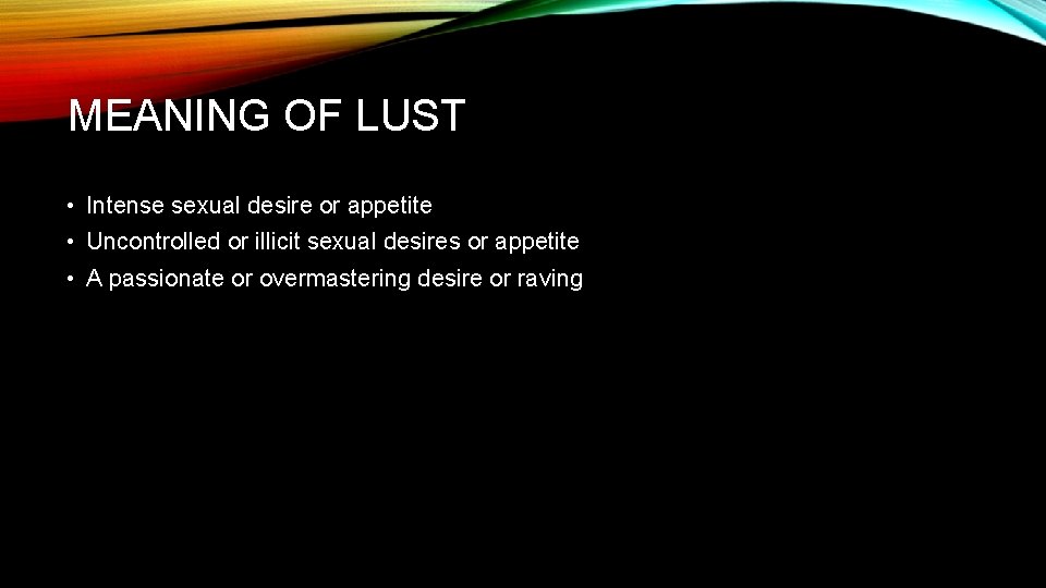 MEANING OF LUST • Intense sexual desire or appetite • Uncontrolled or illicit sexual
