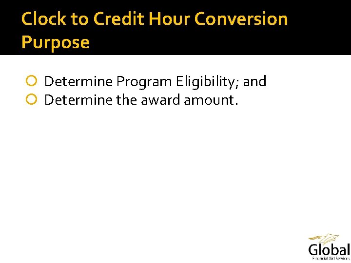Clock to Credit Hour Conversion Purpose Determine Program Eligibility; and Determine the award amount.
