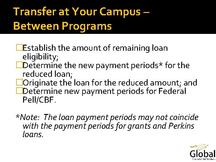 Transfer at Your Campus – Between Programs �Establish the amount of remaining loan eligibility;