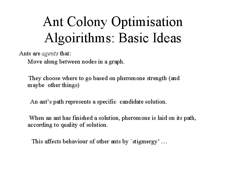 Ant Colony Optimisation Algoirithms: Basic Ideas Ants are agents that: Move along between nodes