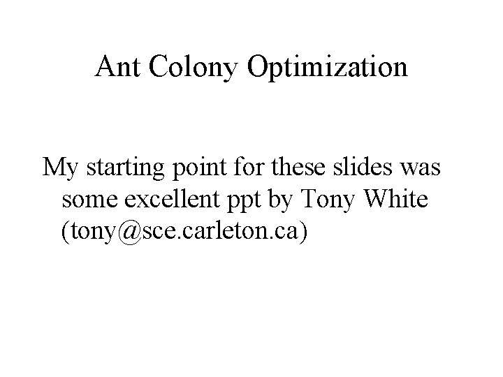 Ant Colony Optimization My starting point for these slides was some excellent ppt by