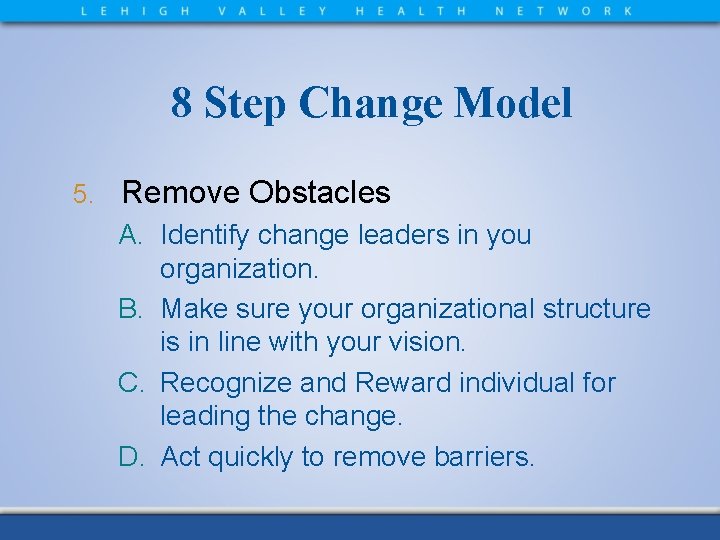 8 Step Change Model 5. Remove Obstacles A. Identify change leaders in you organization.