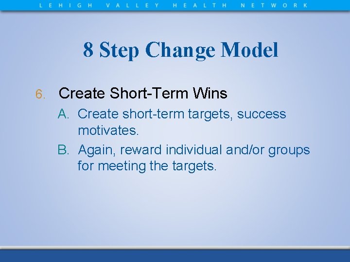 8 Step Change Model 6. Create Short-Term Wins A. Create short-term targets, success motivates.