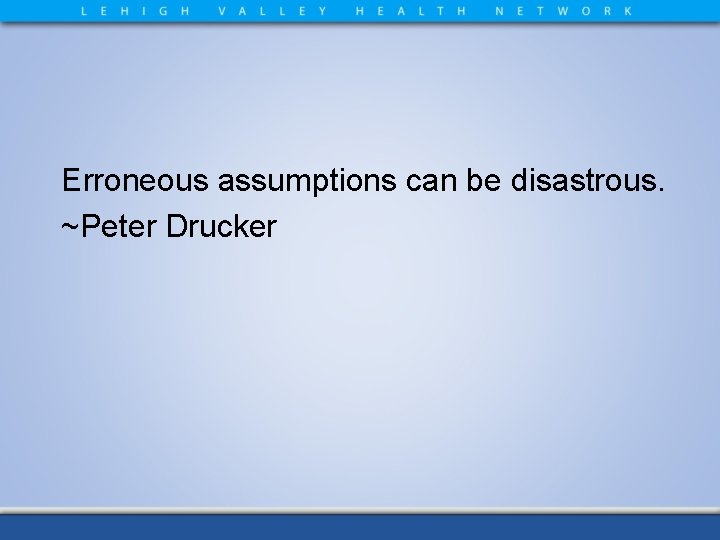 Erroneous assumptions can be disastrous. ~Peter Drucker 