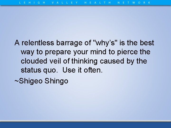 A relentless barrage of "why’s" is the best way to prepare your mind to