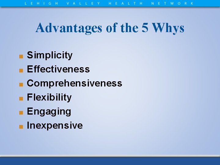 Advantages of the 5 Whys ■ ■ ■ Simplicity Effectiveness Comprehensiveness Flexibility Engaging Inexpensive