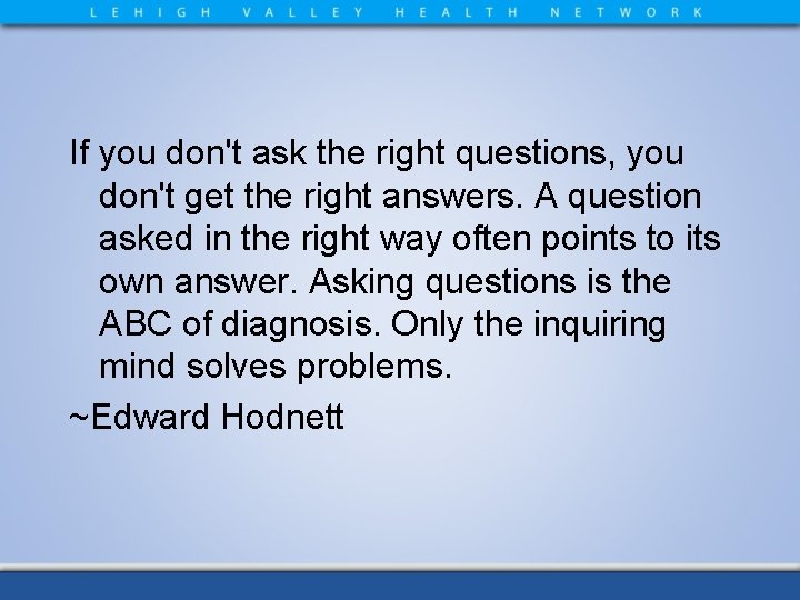 If you don't ask the right questions, you don't get the right answers. A