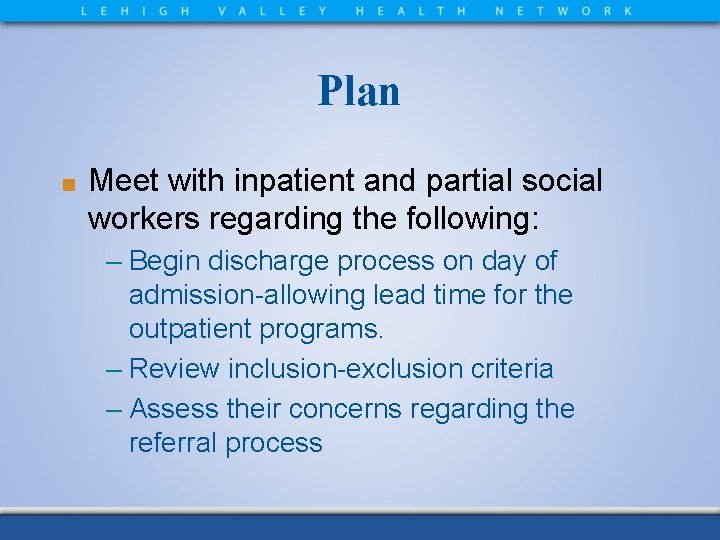 Plan ■ Meet with inpatient and partial social workers regarding the following: – Begin