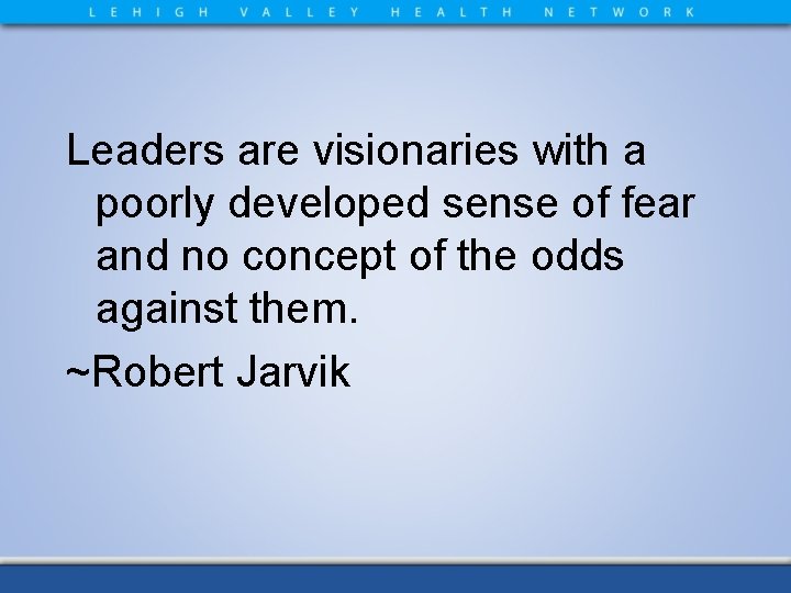 Leaders are visionaries with a poorly developed sense of fear and no concept of