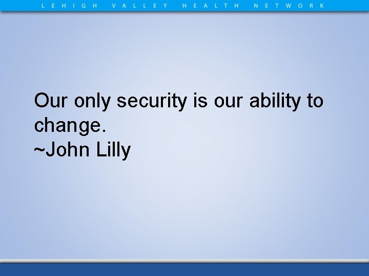 Our only security is our ability to change. ~John Lilly 