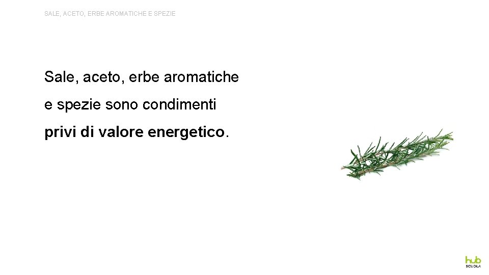 SALE, ACETO, ERBE AROMATICHE E SPEZIE Sale, aceto, erbe aromatiche e spezie sono condimenti