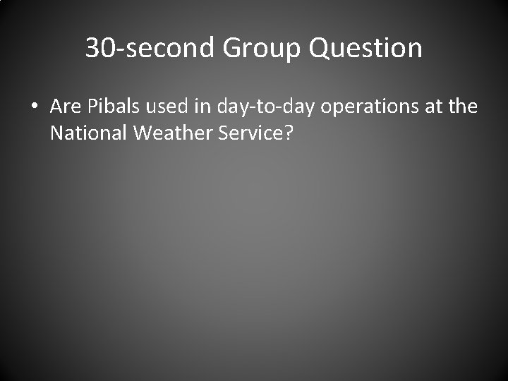 30 -second Group Question • Are Pibals used in day-to-day operations at the National