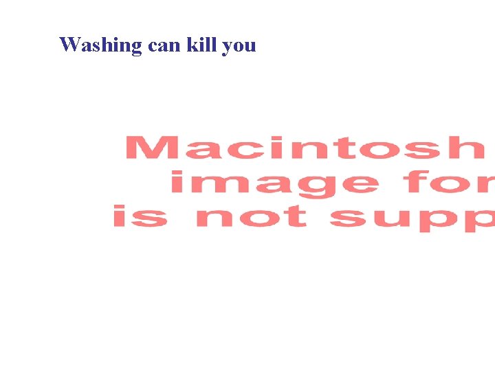 Washing can kill you 