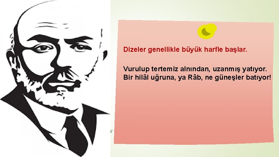 Dizeler genellikle büyük harfle başlar. Vurulup tertemiz alnından, uzanmış yatıyor. Bir hilâl uğruna, ya