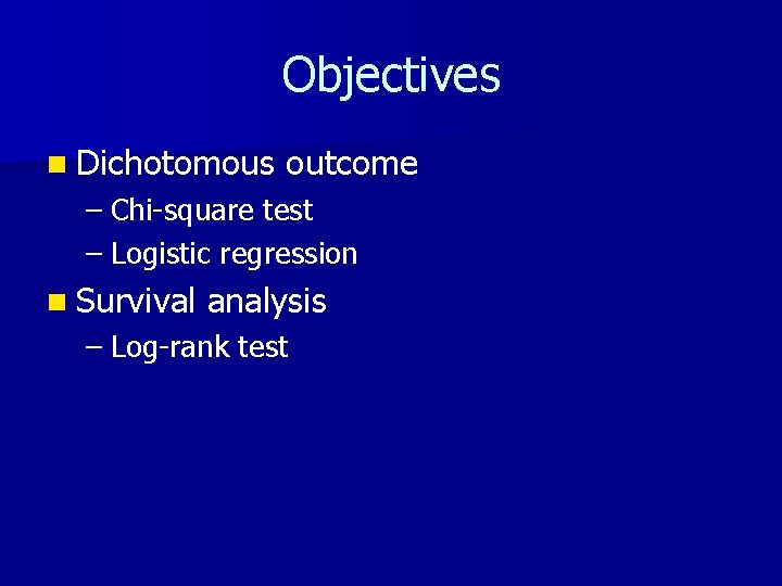 Objectives n Dichotomous outcome – Chi-square test – Logistic regression n Survival analysis –