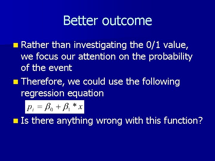 Better outcome n Rather than investigating the 0/1 value, we focus our attention on
