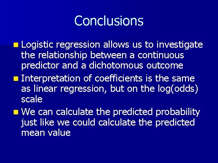 Conclusions n Logistic regression allows us to investigate the relationship between a continuous predictor
