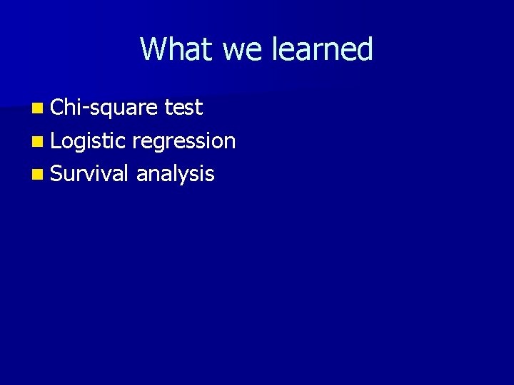 What we learned n Chi-square test n Logistic regression n Survival analysis 