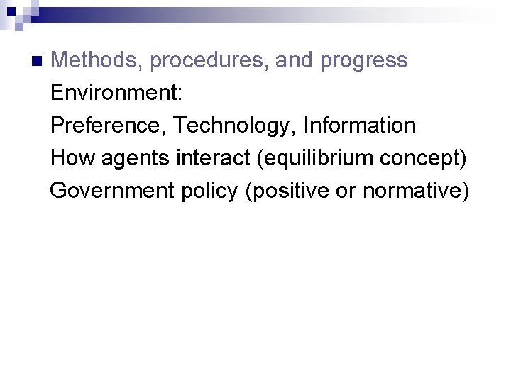 n Methods, procedures, and progress Environment: Preference, Technology, Information How agents interact (equilibrium concept)