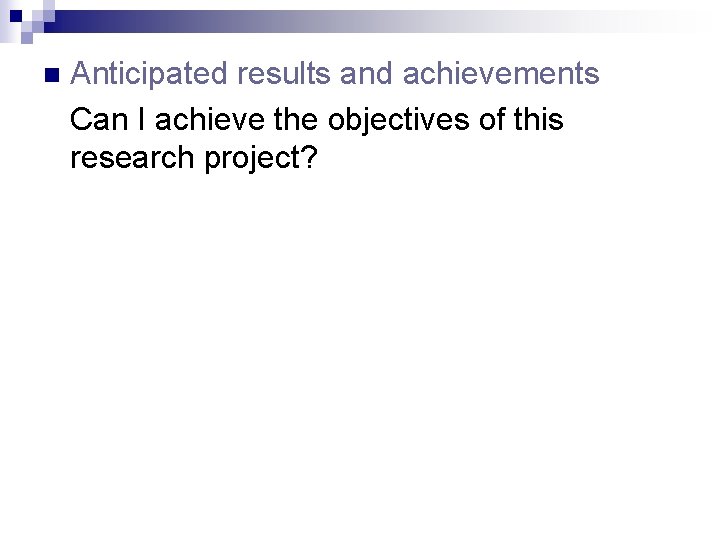 n Anticipated results and achievements Can I achieve the objectives of this research project?