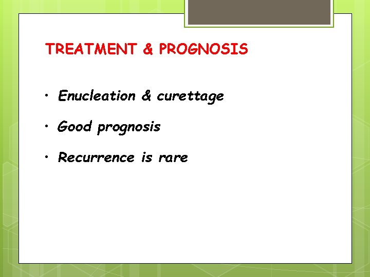 TREATMENT & PROGNOSIS • Enucleation & curettage • Good prognosis • Recurrence is rare