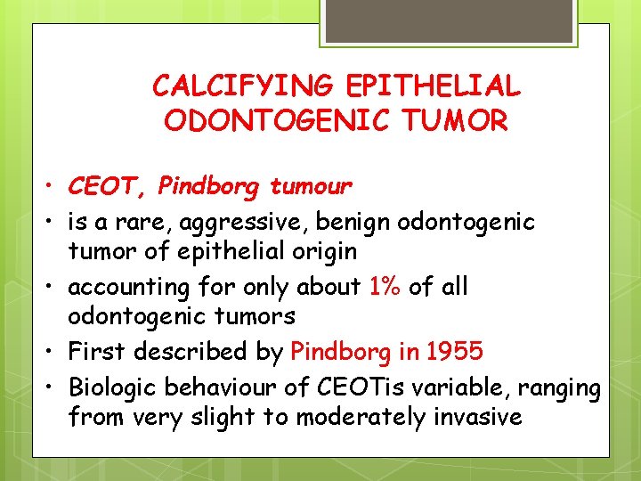 CALCIFYING EPITHELIAL ODONTOGENIC TUMOR • CEOT, Pindborg tumour • is a rare, aggressive, benign