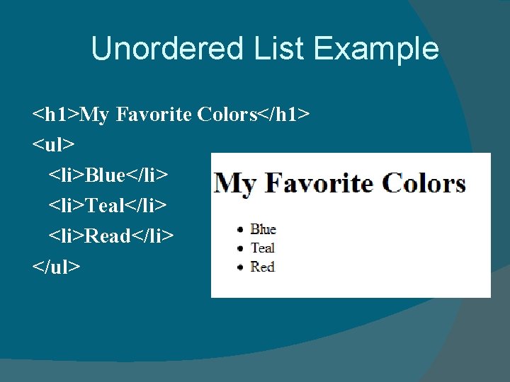 Unordered List Example <h 1>My Favorite Colors</h 1> <ul> <li>Blue</li> <li>Teal</li> <li>Read</li> </ul> 