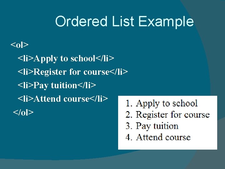 Ordered List Example <ol> <li>Apply to school</li> <li>Register for course</li> <li>Pay tuition</li> <li>Attend course</li> Ordered List Example <ol> <li>Apply to school</li> <li>Register for course</li> <li>Pay tuition</li> <li>Attend course</li>