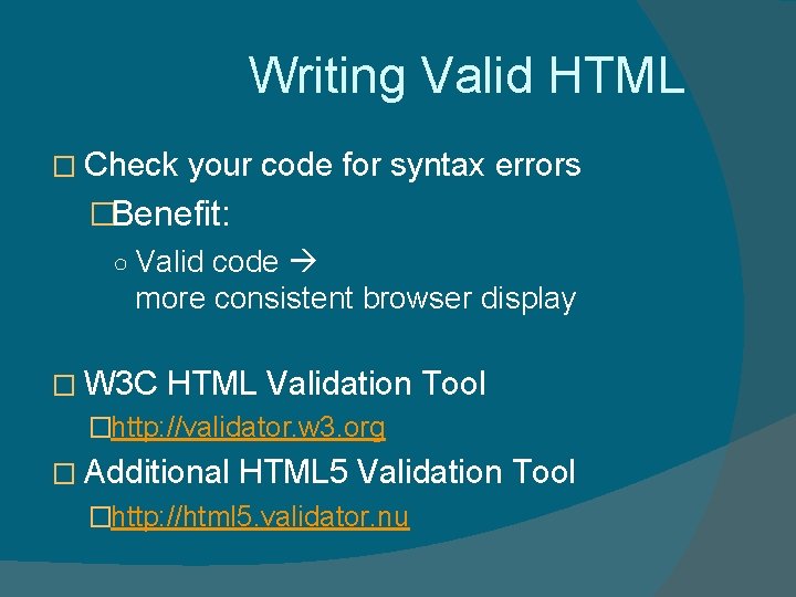 Writing Valid HTML � Check your code for syntax errors �Benefit: ○ Valid code