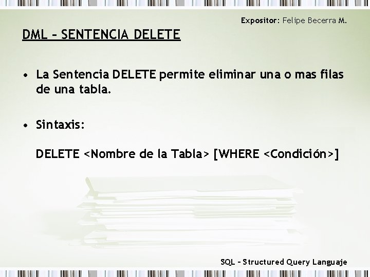 Expositor: Felipe Becerra M. DML – SENTENCIA DELETE • La Sentencia DELETE permite eliminar